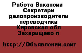 Работа Вакансии - Секретари, делопроизводители, переводчики. Кировская обл.,Захарищево п.